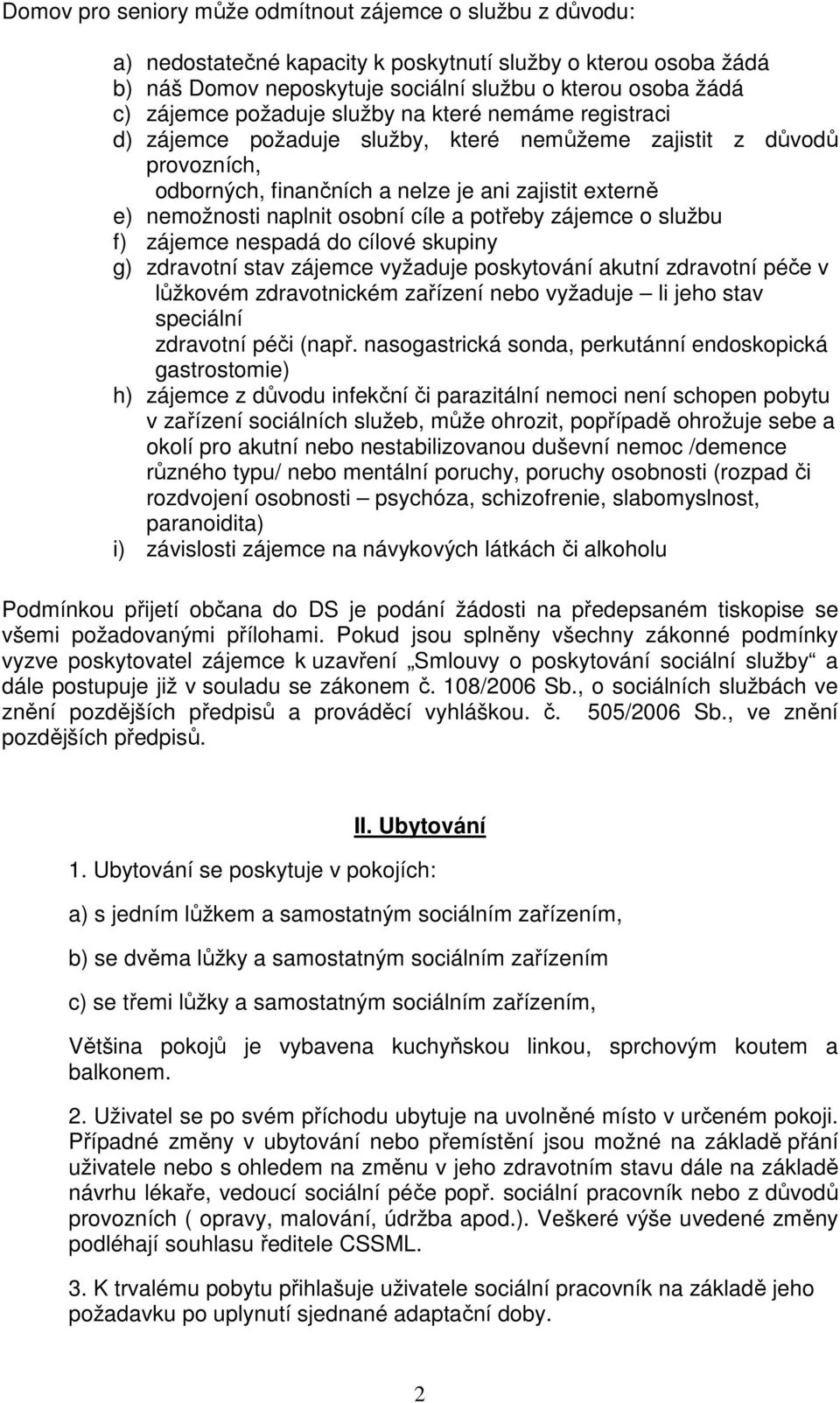 cíle a potřeby zájemce o službu f) zájemce nespadá do cílové skupiny g) zdravotní stav zájemce vyžaduje poskytování akutní zdravotní péče v lůžkovém zdravotnickém zařízení nebo vyžaduje li jeho stav