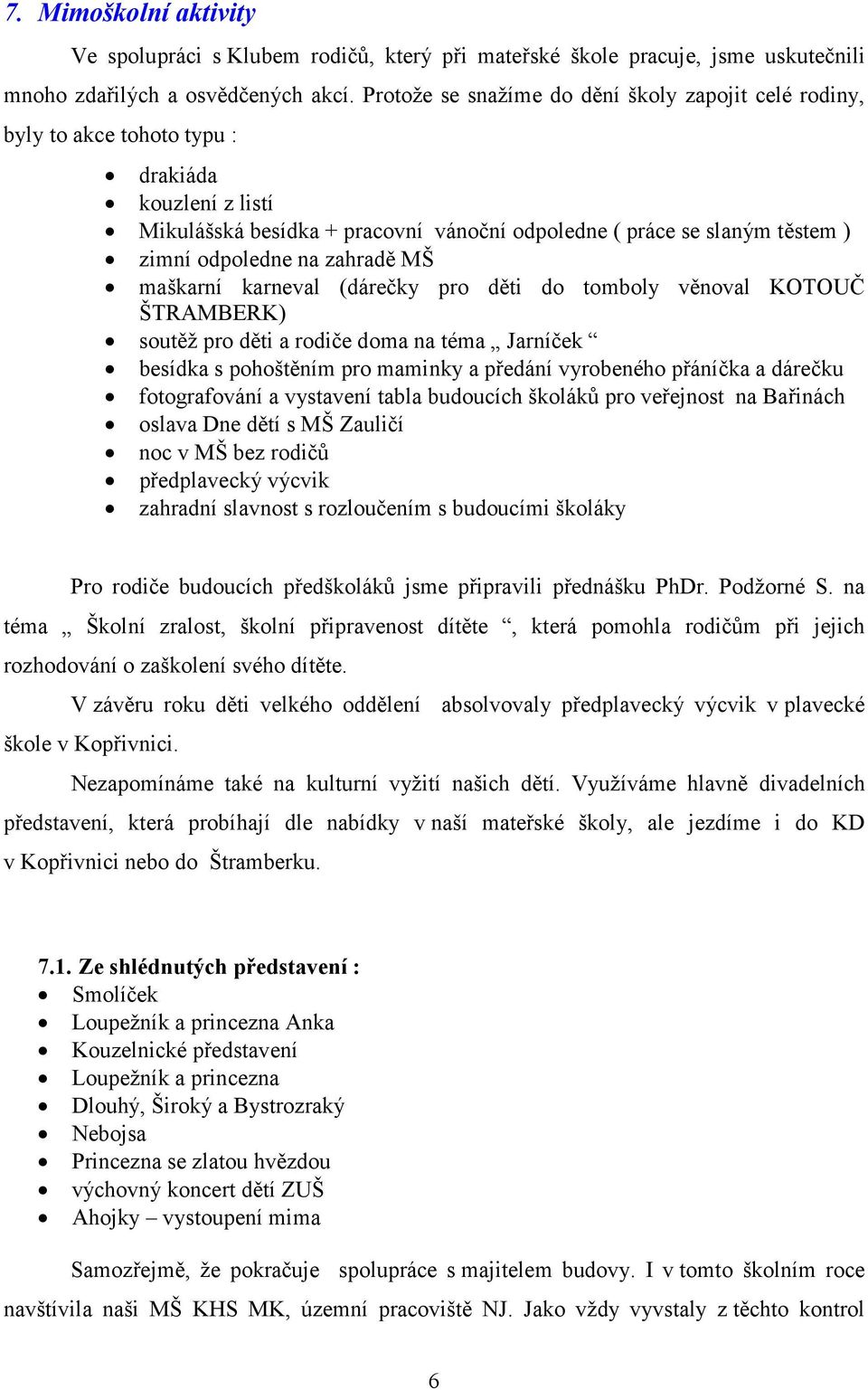 na zahradě MŠ maškarní karneval (dárečky pro děti do tomboly věnoval KOTOUČ ŠTRAMBERK) soutěž pro děti a rodiče doma na téma Jarníček besídka s pohoštěním pro maminky a předání vyrobeného přáníčka a