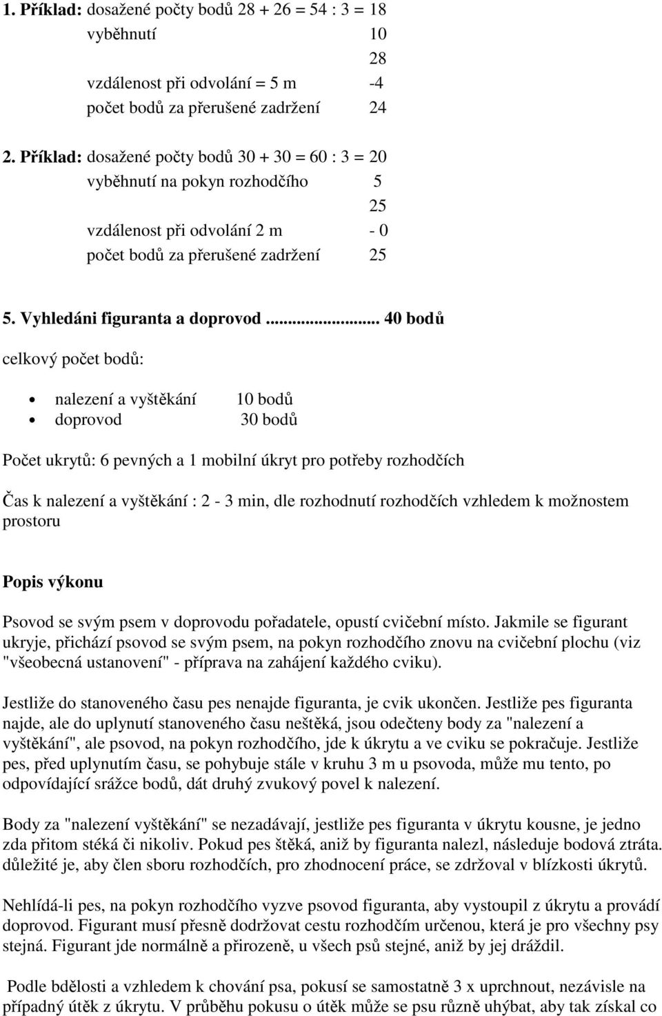 .. 40 bodů celkový počet bodů: nalezení a vyštěkání 10 bodů doprovod 30 bodů Počet ukrytů: 6 pevných a 1 mobilní úkryt pro potřeby rozhodčích Čas k nalezení a vyštěkání : 2-3 min, dle rozhodnutí