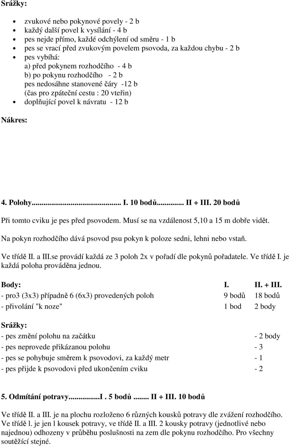 10 bodů... II + III. 20 bodů Při tomto cviku je pes před psovodem. Musí se na vzdálenost 5,10 a 15 m dobře vidět. Na pokyn rozhodčího dává psovod psu pokyn k poloze sedni, lehni nebo vstaň.