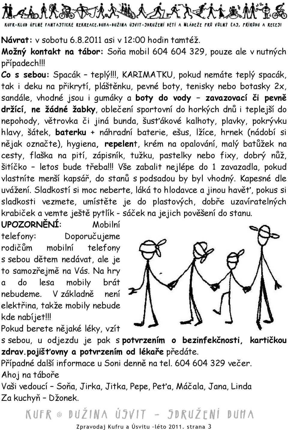 žabky, oblečení sportovní do horkých dnů i teplejší do nepohody, větrovka či jiná bunda, šusťákové kalhoty, plavky, pokrývku hlavy, šátek, baterku + náhradní baterie, ešus, lžíce, hrnek (nádobí si