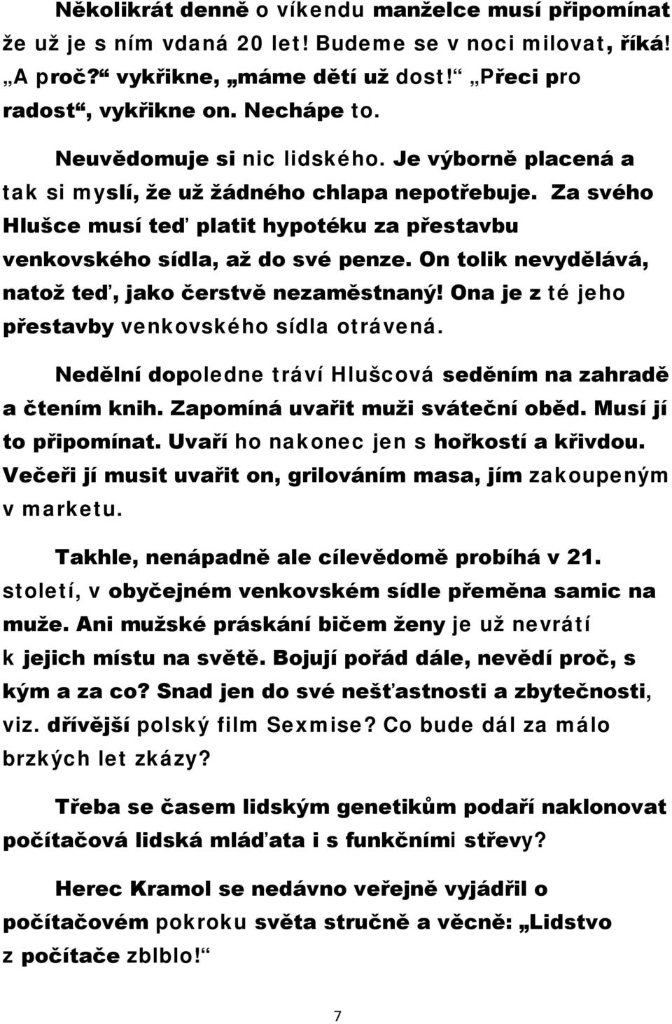 On tolik nevydělává, natož teď, jako čerstvě nezaměstnaný! Ona je z té jeho přestavby venkovského sídla otrávená. Nedělní dopoledne tráví Hlušcová seděním na zahradě a čtením knih.