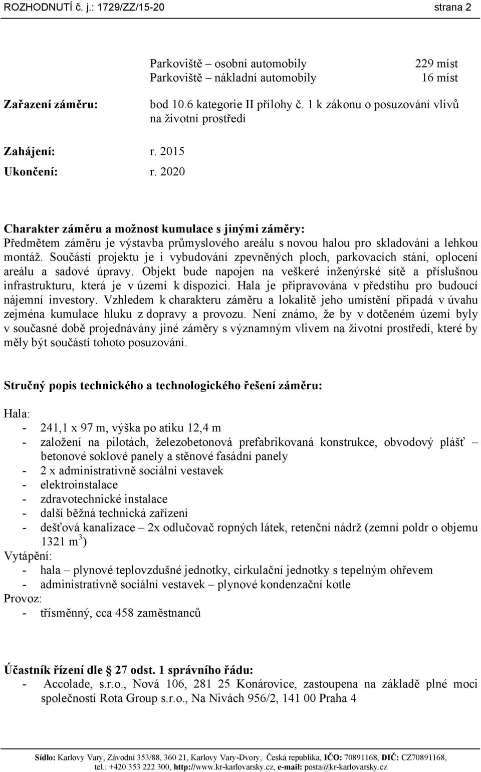 2020 Charakter záměru a možnost kumulace s jinými záměry: Předmětem záměru je výstavba průmyslového areálu s novou halou pro skladování a lehkou montáž.