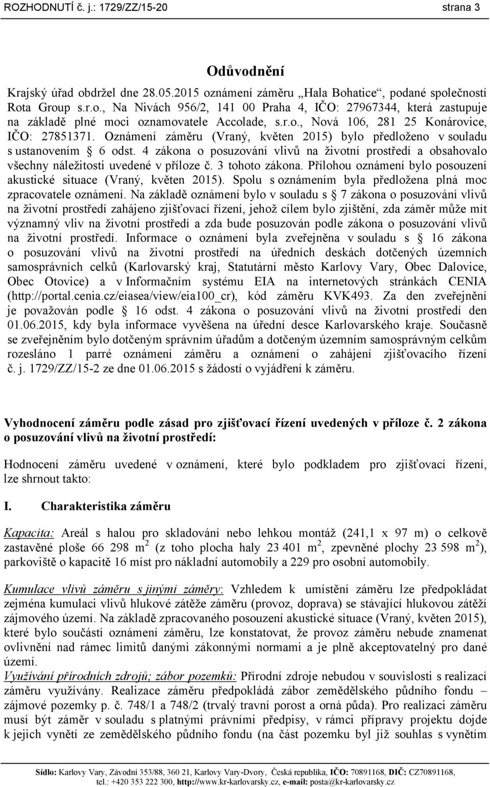 4 zákona o posuzování vlivů na životní prostředí a obsahovalo všechny náležitosti uvedené v příloze č. 3 tohoto zákona. Přílohou oznámení bylo posouzení akustické situace (Vraný, květen 2015).