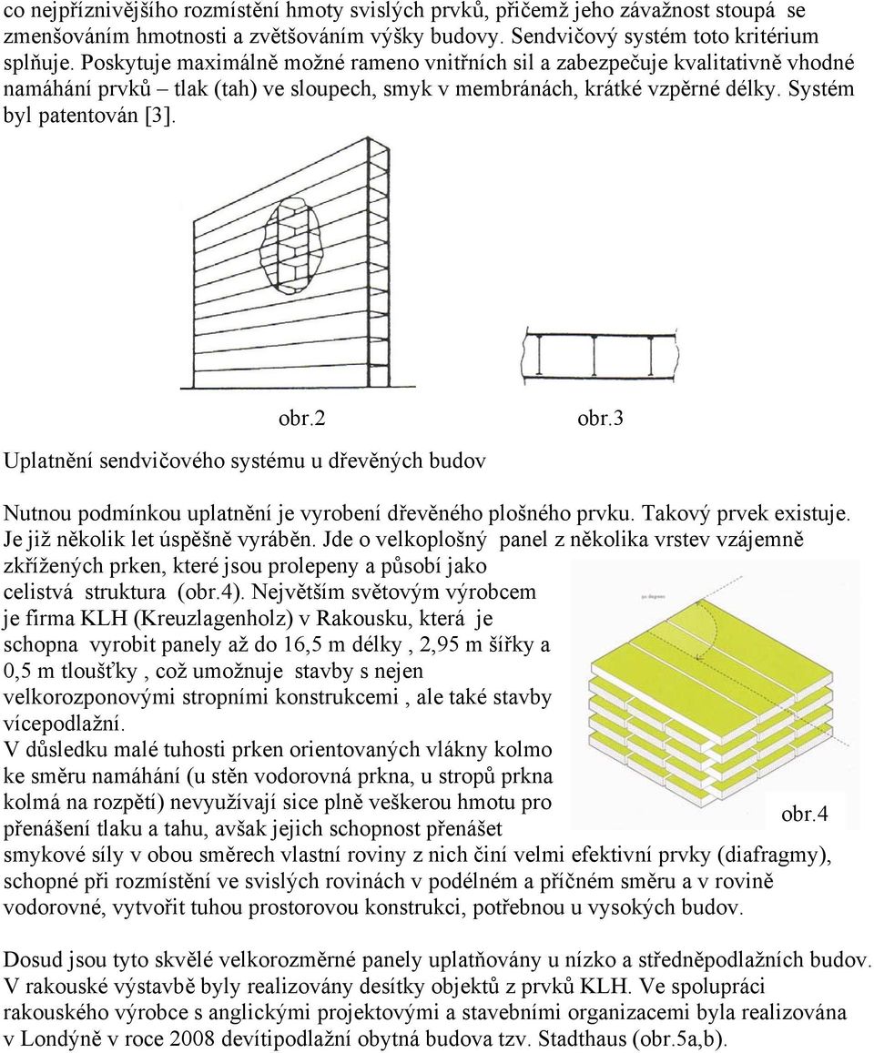 2 Uplatnění sendvičového systému u dřevěných budov obr.3 Nutnou podmínkou uplatnění je vyrobení dřevěného plošného prvku. Takový prvek existuje. Je již několik let úspěšně vyráběn.