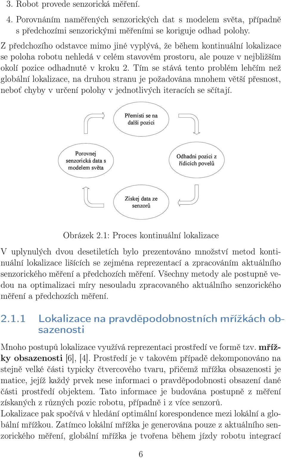 Tím se stává tento problém lehčím než globální lokalizace, na druhou stranu je požadována mnohem větší přesnost, neboť chyby v určení polohy v jednotlivých iteracích se sčítají. Obrázek 2.