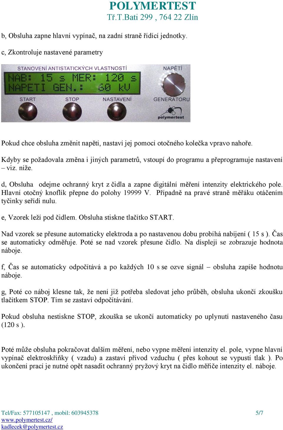 Hlavní otočný knoflík přepne do polohy 19999 V. Případně na pravé straně měřáku otáčením tyčinky seřídí nulu. e, Vzorek leží pod čidlem. Obsluha stiskne tlačítko START.