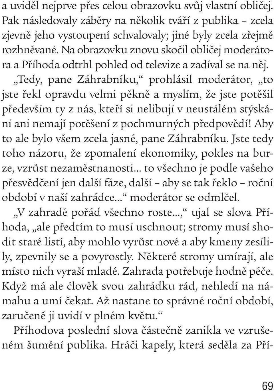 Tedy, pane Záhrabníku, prohlásil moderátor, to jste řekl opravdu velmi pěkně a myslím, že jste potěšil především ty z nás, kteří si nelibují v neustálém stýskání ani nemají potěšení z pochmurných