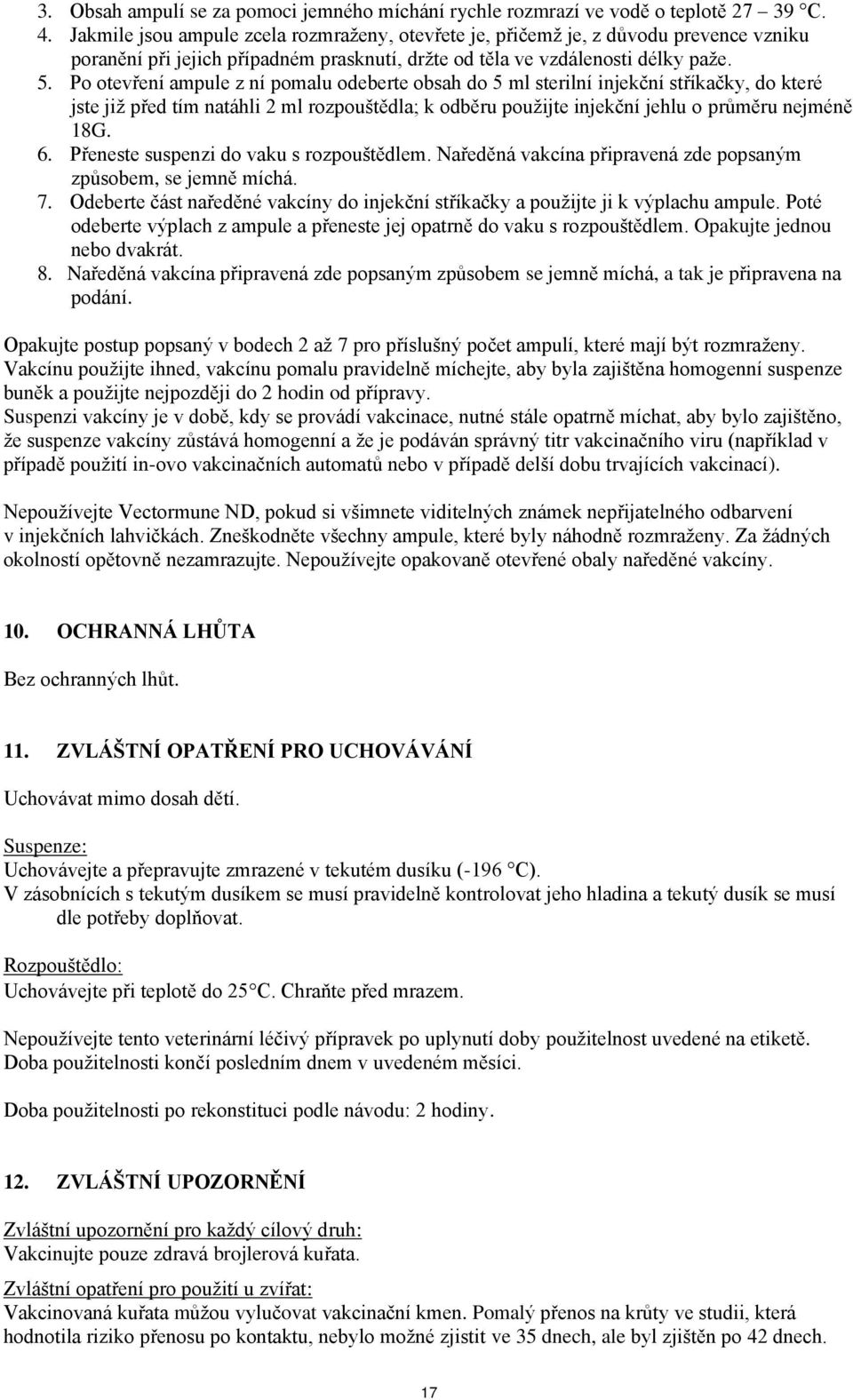 Po otevření ampule z ní pomalu odeberte obsah do 5 ml sterilní injekční stříkačky, do které jste již před tím natáhli 2 ml rozpouštědla; k odběru použijte injekční jehlu o průměru nejméně 18G. 6.