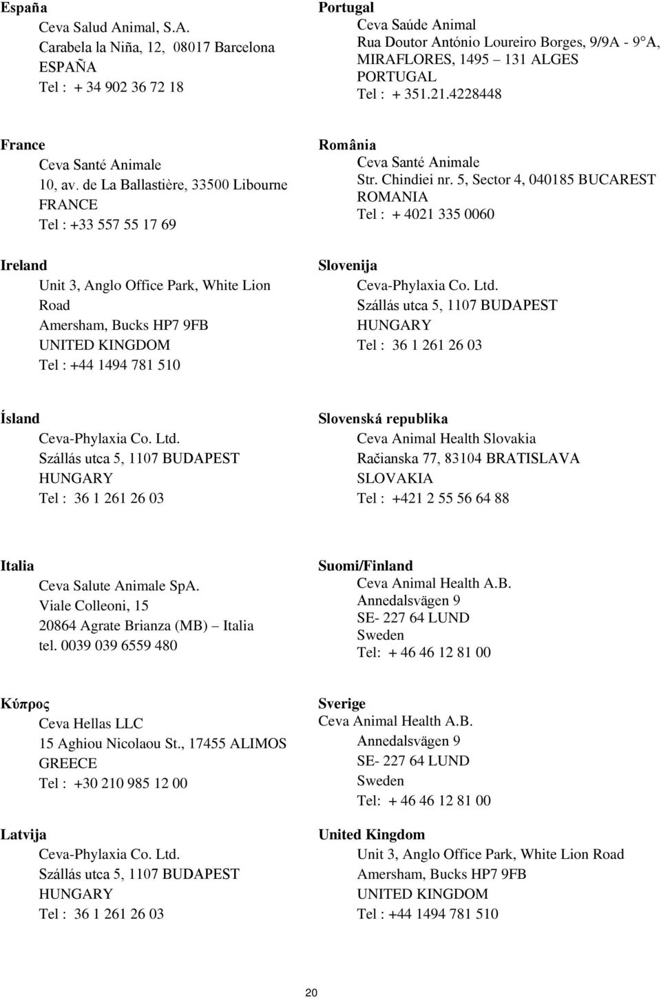 Carabela la Niña, 12, 08017 Barcelona ESPAÑA Tel : + 34 902 36 72 18 Portugal Ceva Saúde Animal Rua Doutor António Loureiro Borges, 9/9A - 9 A, MIRAFLORES, 1495 131 ALGES PORTUGAL Tel : + 351.21.