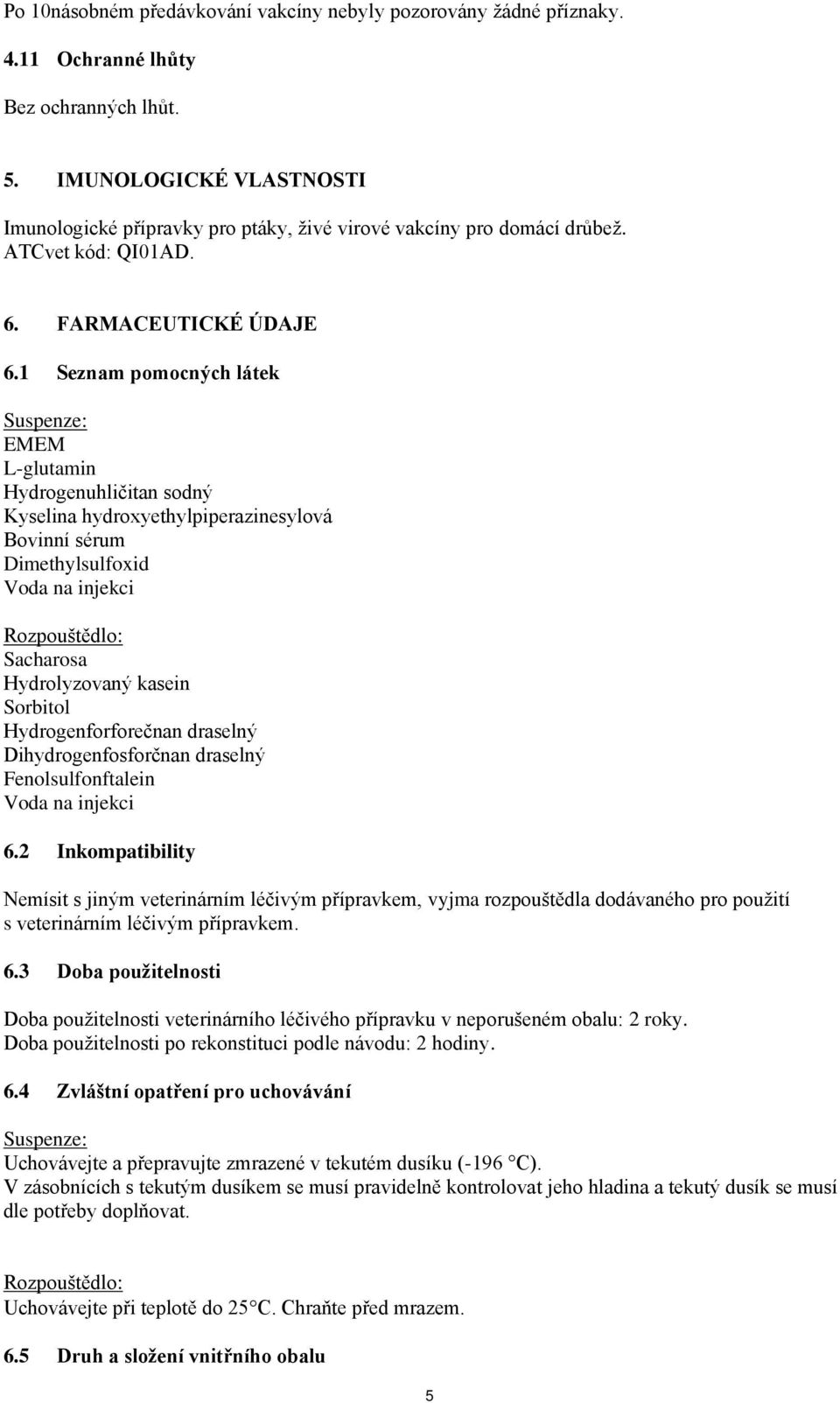 1 Seznam pomocných látek Suspenze: EMEM L-glutamin Hydrogenuhličitan sodný Kyselina hydroxyethylpiperazinesylová Bovinní sérum Dimethylsulfoxid Voda na injekci Rozpouštědlo: Sacharosa Hydrolyzovaný