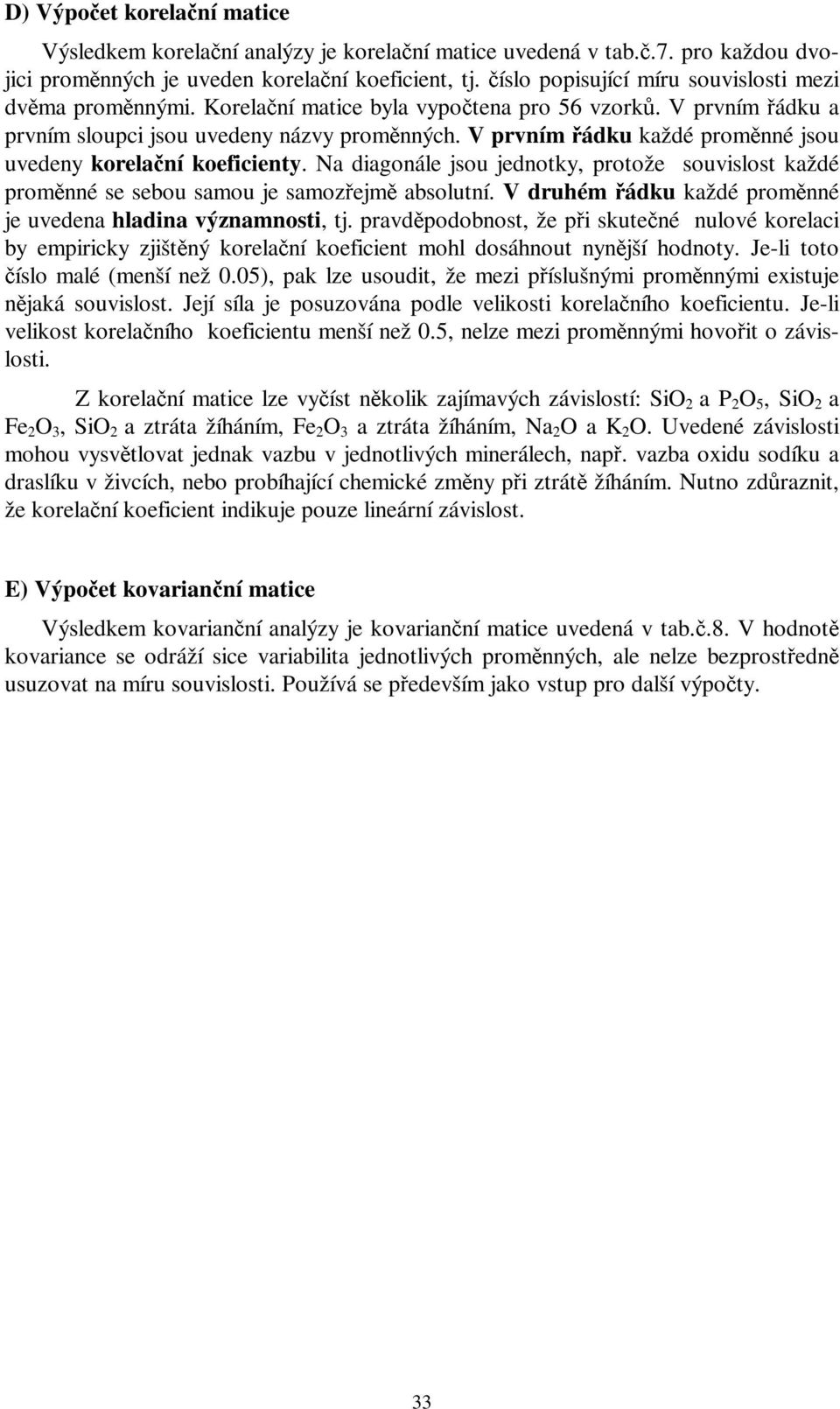 Vprvnímřádku každé proměnné jsou uvedeny korelační koeficienty. Na diagonále jsou jednotky, protože souvislost každé proměnné se sebou samou je samozřejmě absolutní.