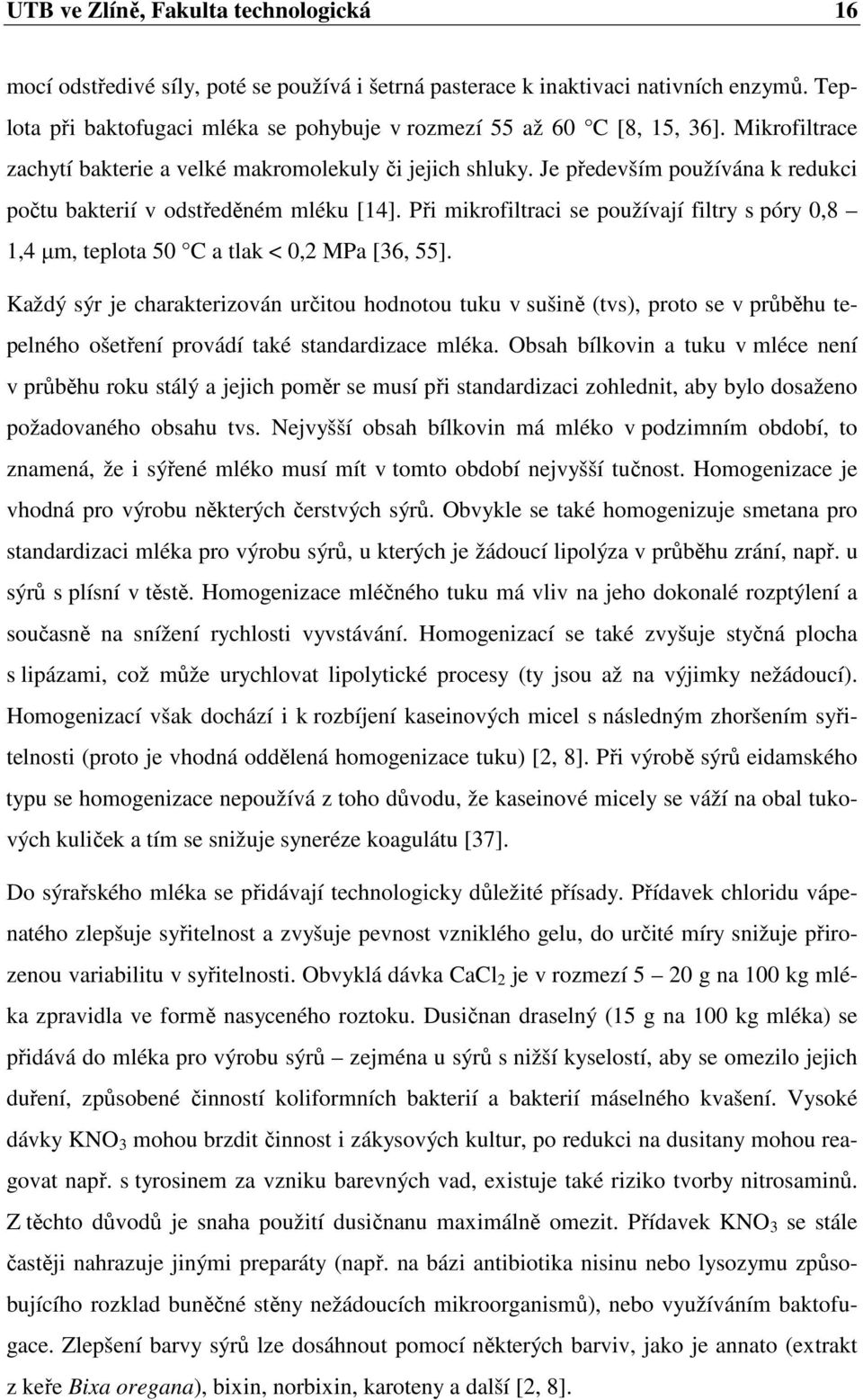 Je především používána k redukci počtu bakterií v odstředěném mléku [14]. Při mikrofiltraci se používají filtry s póry 0,8 1,4 µm, teplota 50 C a tlak < 0,2 MPa [36, 55].