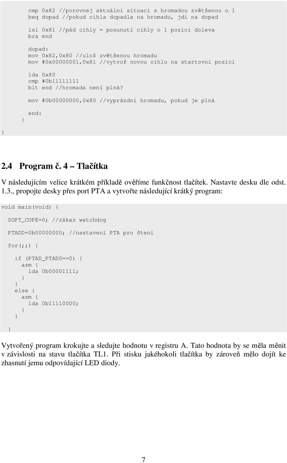 mov #0b00000000,0x80 //vyprázdni hromadu, pokud je plná end: 2.4 Program č. 4 Tlačítka V následujícím velice krátkém příkladě ověříme funkčnost tlačítek. Nastavte desku dle odst. 1.3.