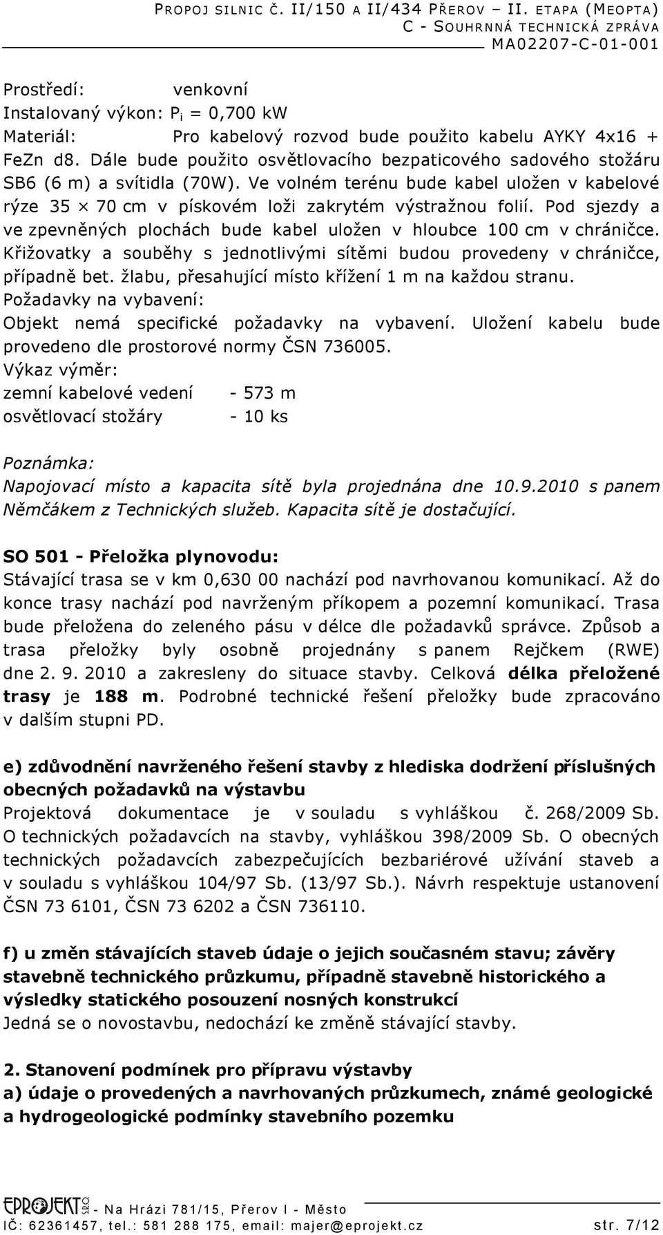 Pod sjezdy a ve zpevněných plochách bude kabel uložen v hloubce 100 cm v chráničce. Křižovatky a souběhy s jednotlivými sítěmi budou provedeny v chráničce, případně bet.