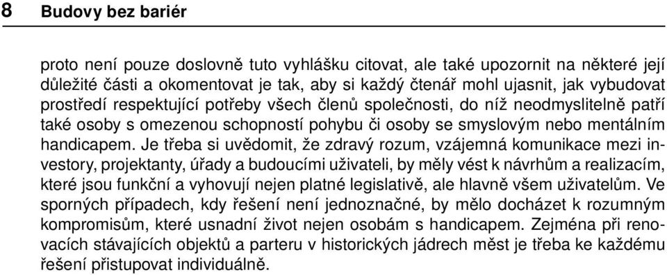 Je třeba si uvědomit, že zdravý rozum, vzájemná komunikace mezi investory, projektanty, úřady a budoucími uživateli, by měly vést k návrhům a realizacím, které jsou funkční a vyhovují nejen platné