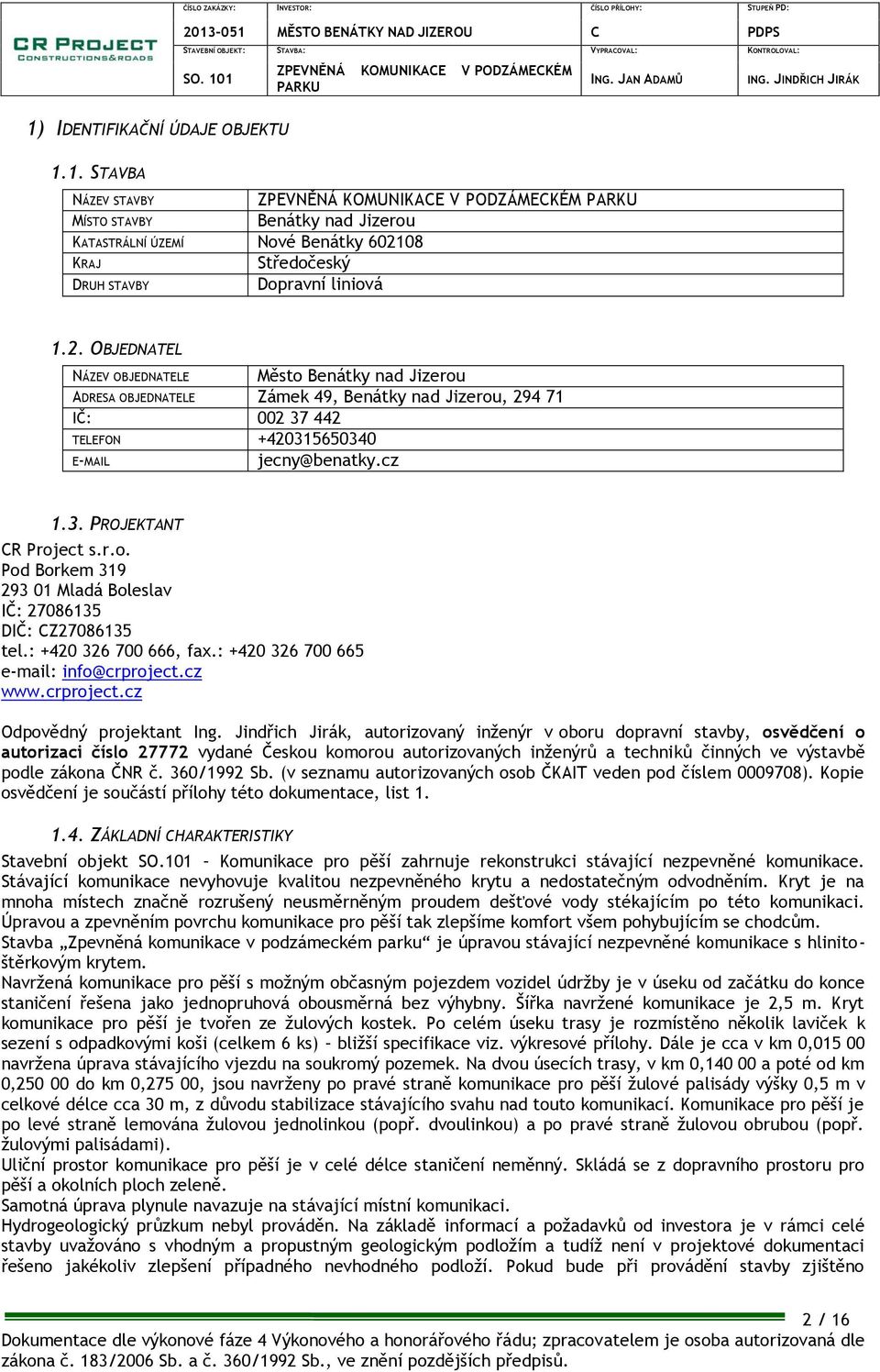 OBJEDNATEL NÁZEV OBJEDNATELE Město Benátky nad Jizerou ADRESA OBJEDNATELE Zámek 49, Benátky nad Jizerou, 294 71 IČ: 002 37 442 TELEFON +420315650340 E-MAIL jecny@benatky.cz 1.3. PROJEKTANT CR Project s.