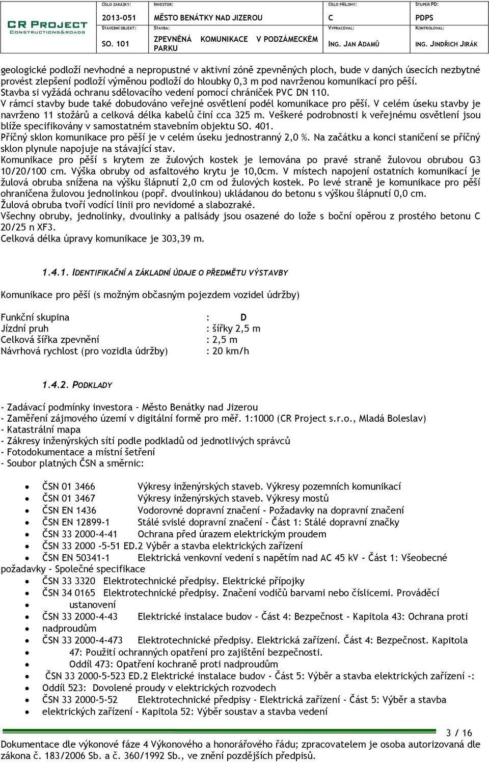 V celém úseku stavby je navrženo 11 stožárů a celková délka kabelů činí cca 325 m. Veškeré podrobnosti k veřejnému osvětlení jsou blíže specifikovány v samostatném stavebním objektu SO. 401.