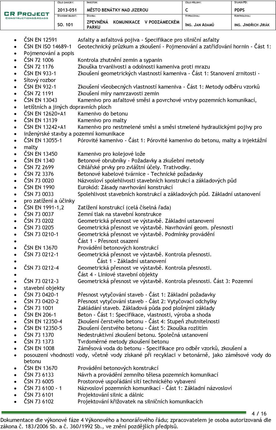 rozbor ČSN EN 932-1 Zkoušení všeobecných vlastností kameniva - Část 1: Metody odběru vzorků ČSN 72 1191 Zkoušení míry namrzavosti zemin ČSN EN 13043 Kamenivo pro asfaltové směsi a povrchové vrstvy