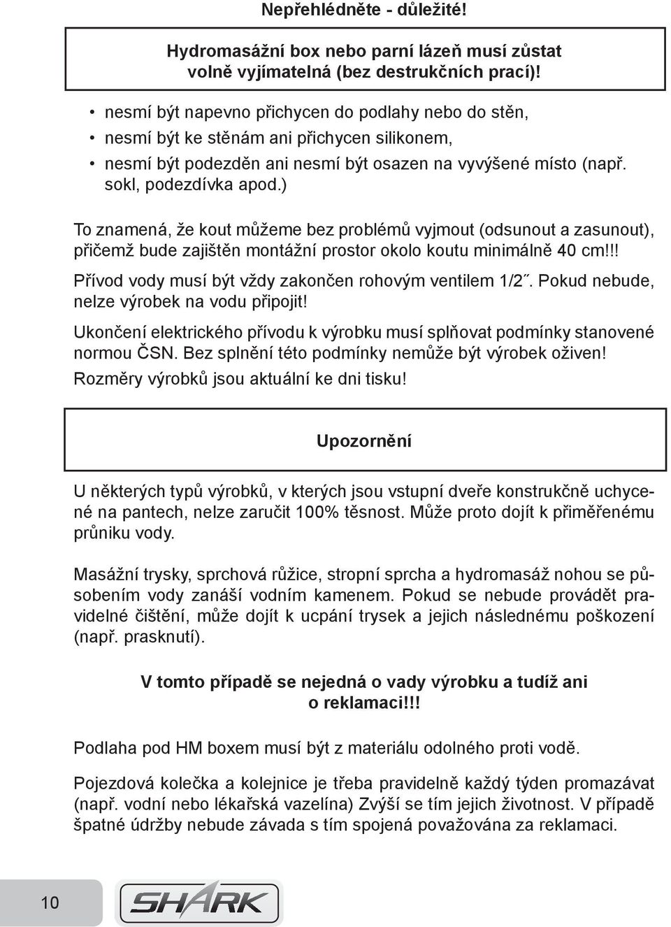 ) To znamená, že kout můžeme bez problémů vyjmout (odsunout a zasunout), přičemž bude zajištěn montážní prostor okolo koutu minimálně 40 cm!!! Přívod vody musí být vždy zakončen rohovým ventilem 1/2.