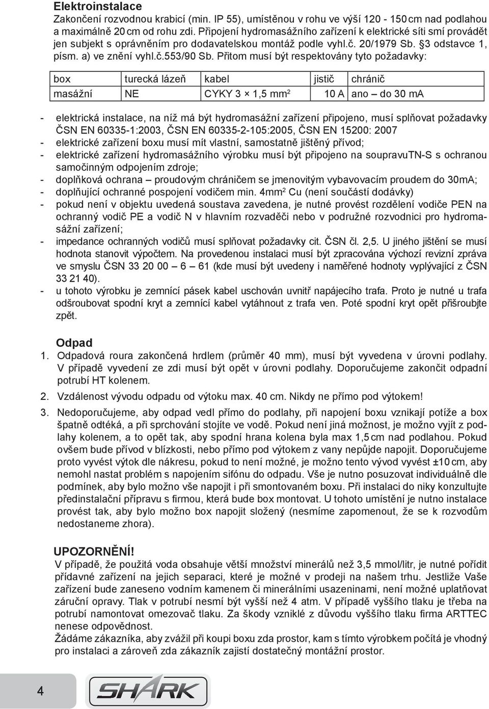 Přitom musí být respektovány tyto požadavky: box turecká lázeň kabel jistič chránič masážní NE CYKY 3 1,5 mm 2 10 A ano do 30 ma - elektrická instalace, na níž má být hydromasážní zařízení připojeno,