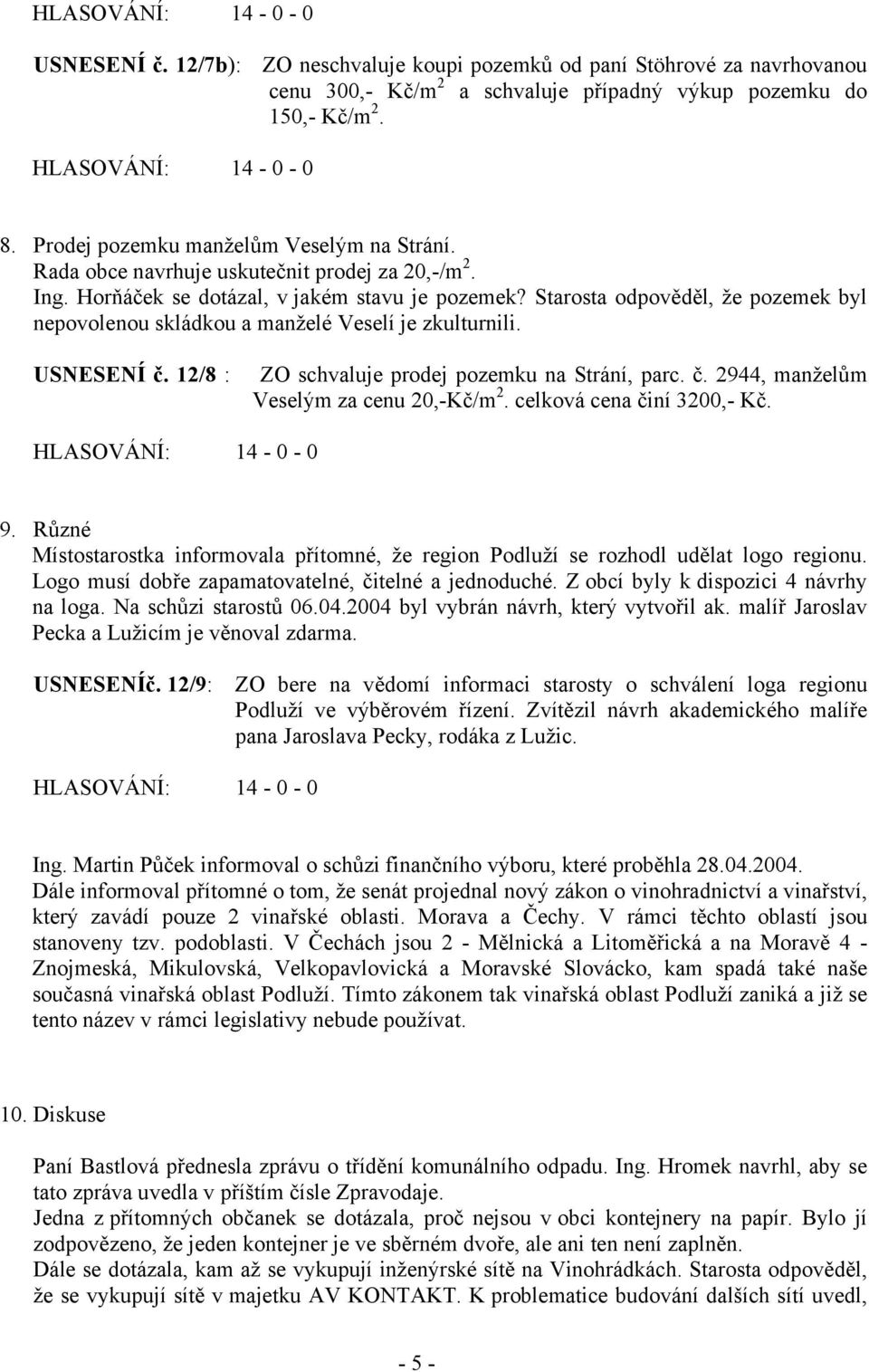 USNESENÍ č. 12/8 : ZO schvaluje prodej pozemku na Strání, parc. č. 2944, manželům Veselým za cenu 20,-Kč/m 2. celková cena činí 3200,- Kč. 9.