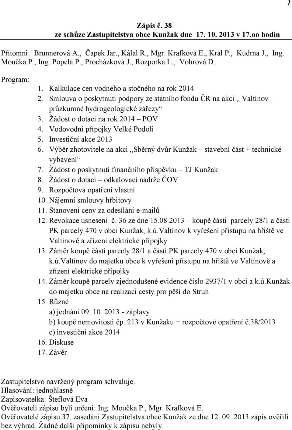 Smlouva o poskytnutí podpory ze státního fondu ČR na akci Valtínov průzkumné hydrogeologické zářezy 3. Žádost o dotaci na rok 2014 POV 4. Vodovodní přípojky Velké Podolí 5. Investiční akce 2013 6.