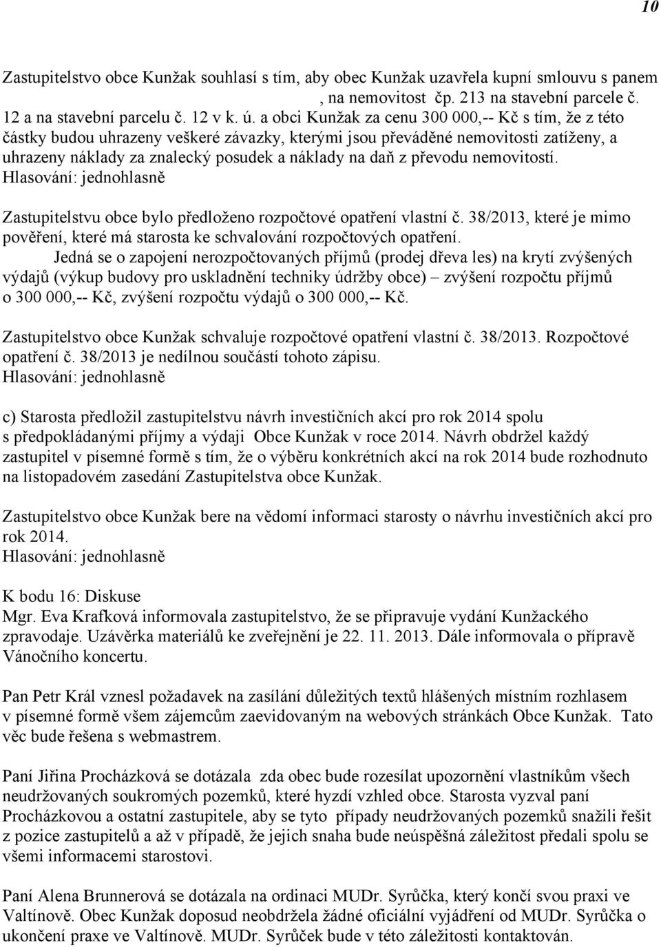 a obci Kunžak za cenu 300 000,-- Kč s tím, že z této částky budou uhrazeny veškeré závazky, kterými jsou převáděné nemovitosti zatíženy, a uhrazeny náklady za znalecký posudek a náklady na daň z