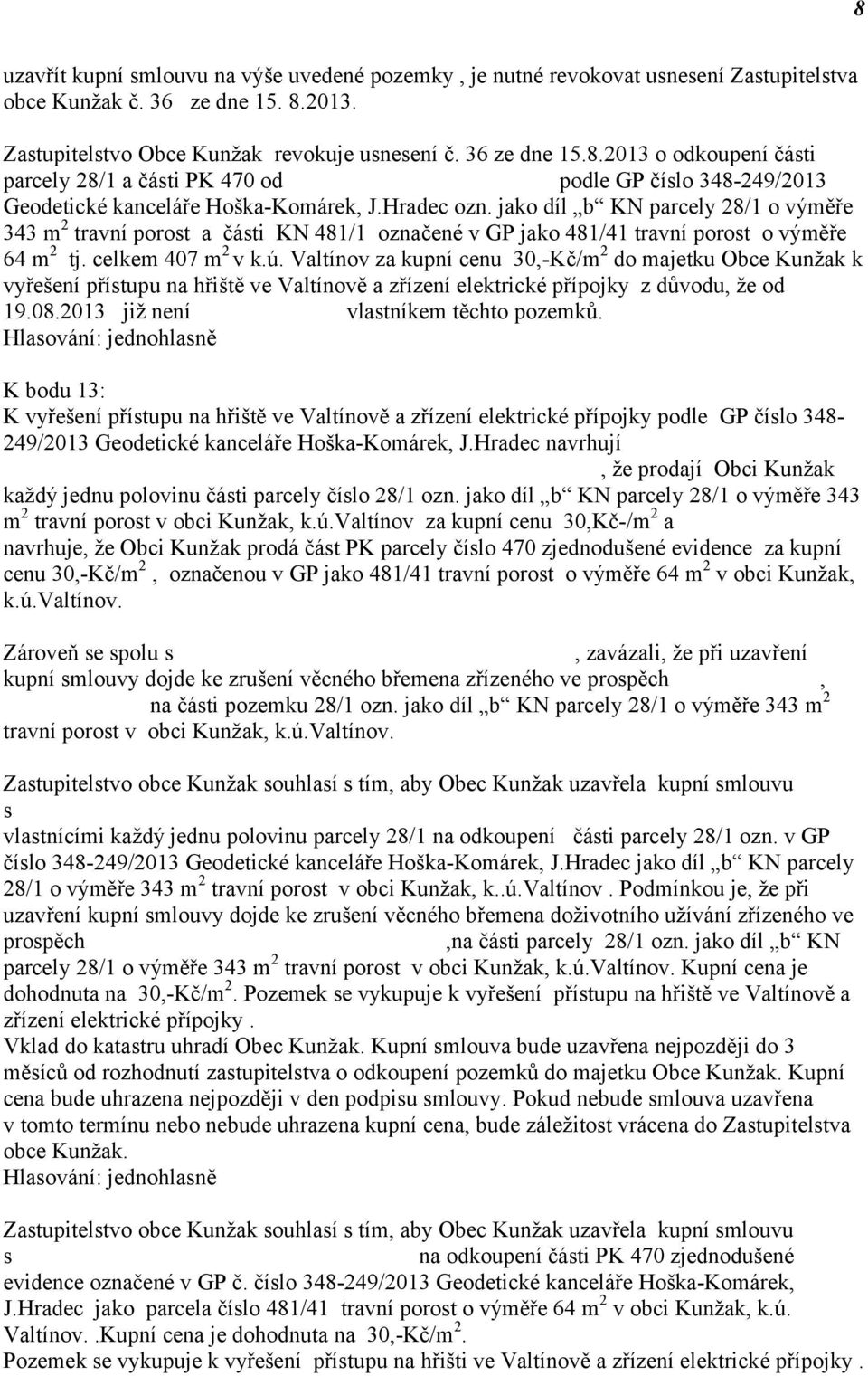 Valtínov za kupní cenu 30,-Kč/m 2 do majetku Obce Kunžak k vyřešení přístupu na hřiště ve Valtínově a zřízení elektrické přípojky z důvodu, že od 19.08.