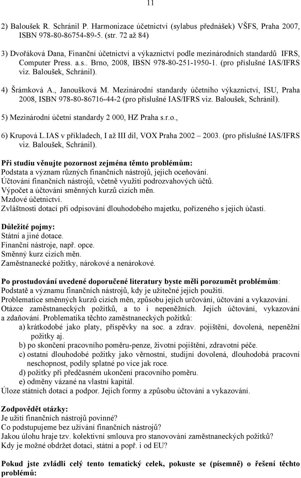 Baloušek, Schránil). 4) Šrámková A., Janoušková M. Mezinárodní standardy účetního výkaznictví, ISU, Praha 2008, ISBN 978-80-86716-44-2 (pro příslušné /IFRS viz. Baloušek, Schránil).