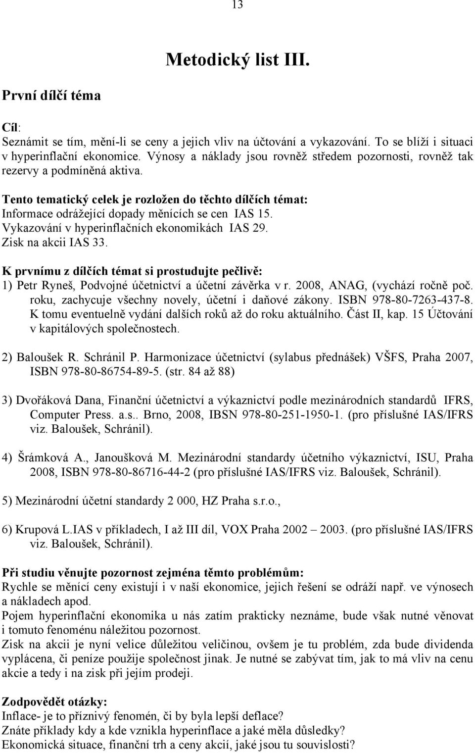 Vykazování v hyperinflačních ekonomikách 29. Zisk na akcii 33. K prvnímu z dílčích témat si prostudujte pečlivě: 1) Petr Ryneš, Podvojné účetnictví a účetní závěrka v r.