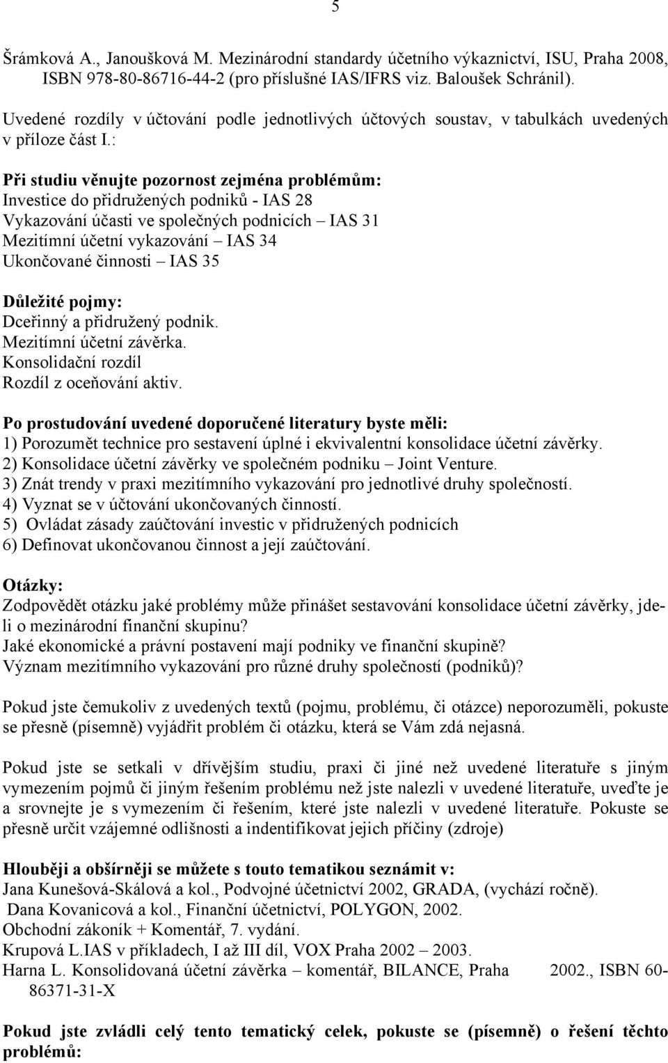 : Při studiu věnujte pozornost zejména problémům: Investice do přidružených podniků - 28 Vykazování účasti ve společných podnicích 31 Mezitímní účetní vykazování 34 Ukončované činnosti 35 Důležité