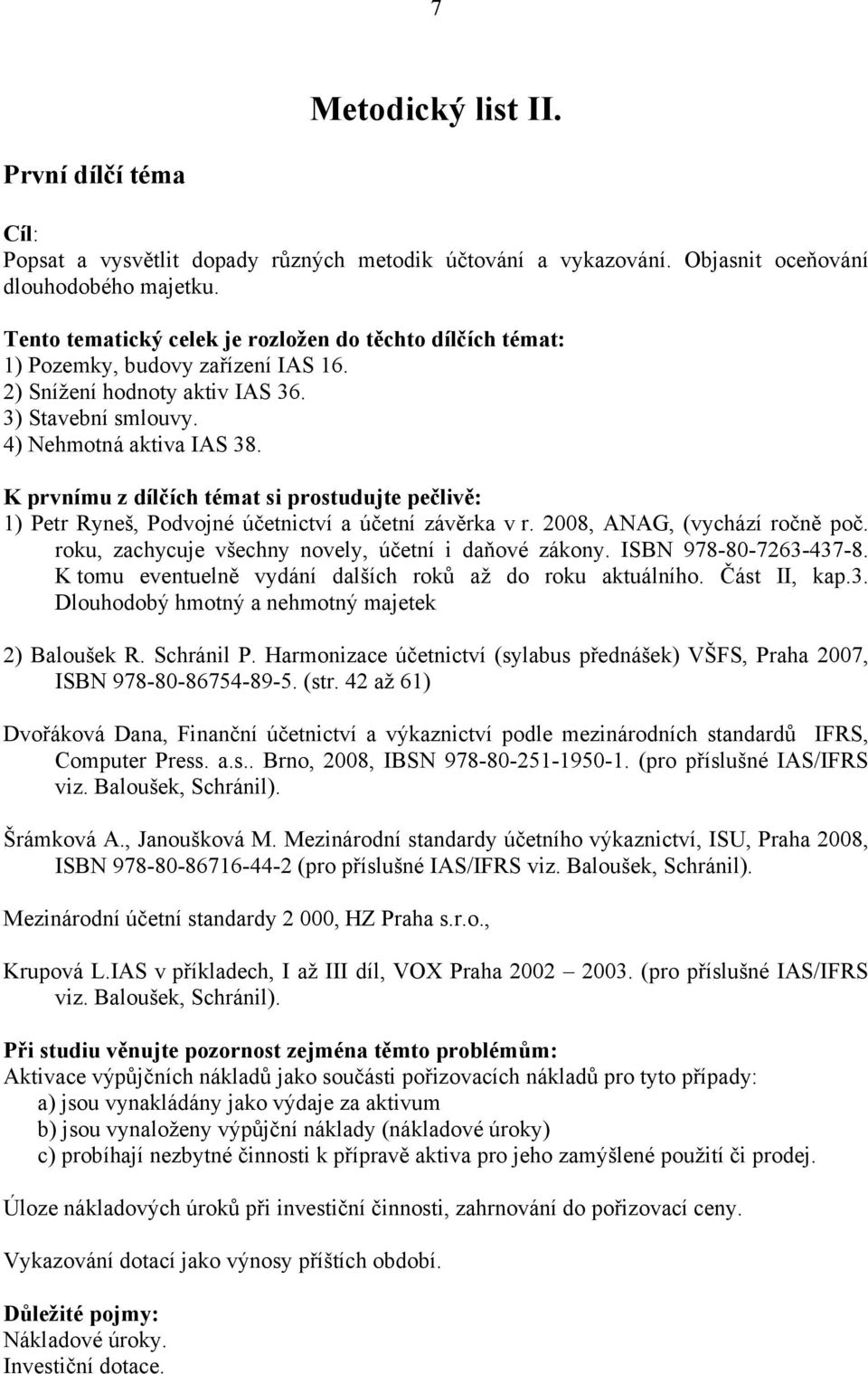 K prvnímu z dílčích témat si prostudujte pečlivě: 1) Petr Ryneš, Podvojné účetnictví a účetní závěrka v r. 2008, ANAG, (vychází ročně poč. roku, zachycuje všechny novely, účetní i daňové zákony.