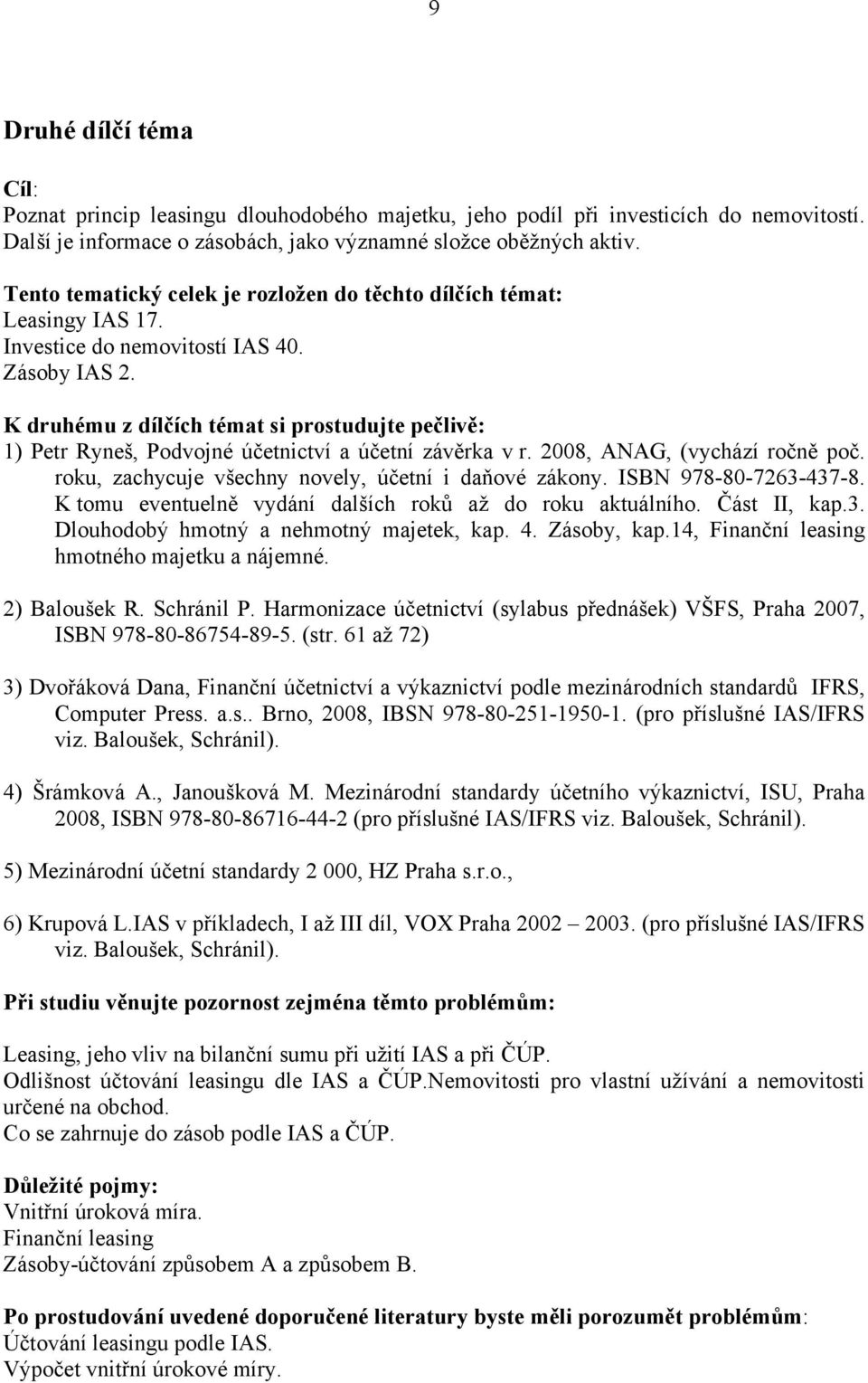 K druhému z dílčích témat si prostudujte pečlivě: 1) Petr Ryneš, Podvojné účetnictví a účetní závěrka v r. 2008, ANAG, (vychází ročně poč. roku, zachycuje všechny novely, účetní i daňové zákony.