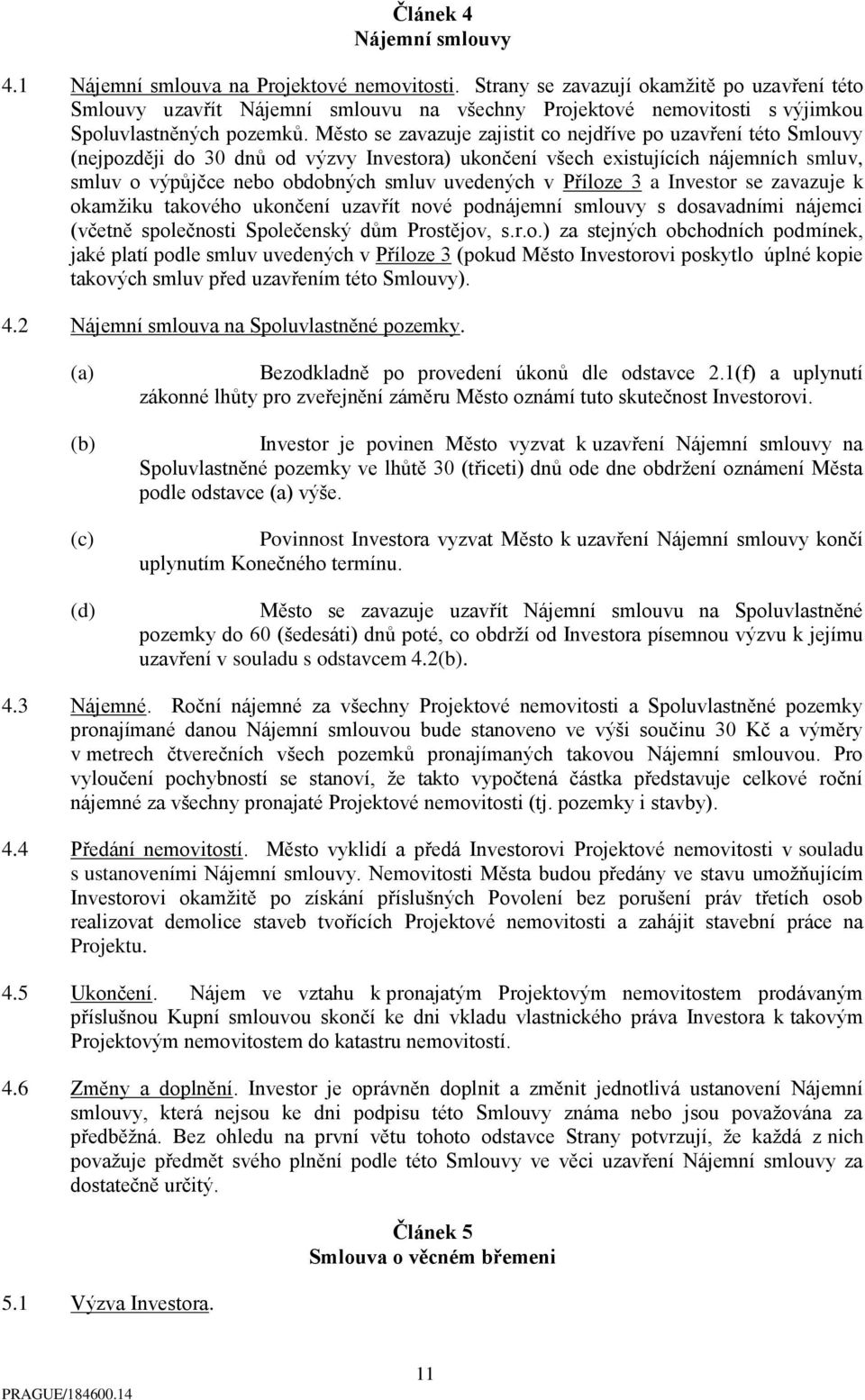 Město se zavazuje zajistit co nejdříve po uzavření této Smlouvy (nejpozději do 30 dnů od výzvy Investora) ukončení všech existujících nájemních smluv, smluv o výpůjčce nebo obdobných smluv uvedených