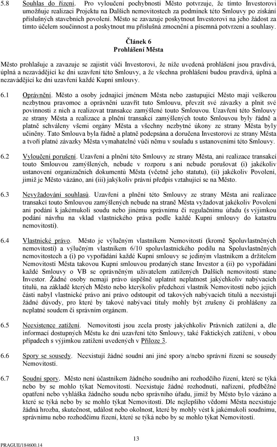 Město se zavazuje poskytnout Investorovi na jeho žádost za tímto účelem součinnost a poskytnout mu příslušná zmocnění a písemná potvrzení a souhlasy.