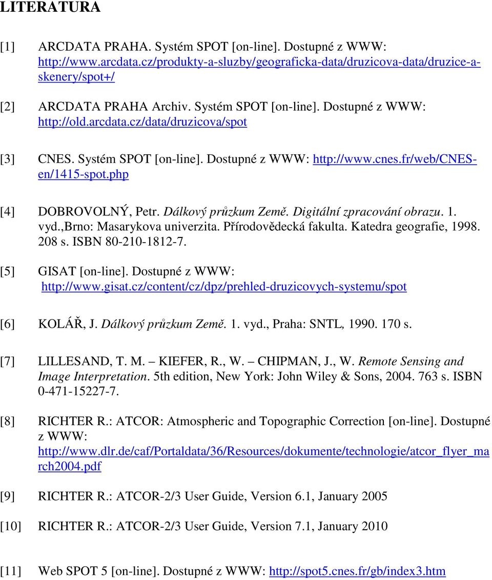 Dálkový průzkum Země. Digitální zpracování obrazu. 1. vyd.,brno: Masarykova univerzita. Přírodovědecká fakulta. Katedra geografie, 1998. 208 s. ISBN 80-210-1812-7. [5] GISAT [on-line].