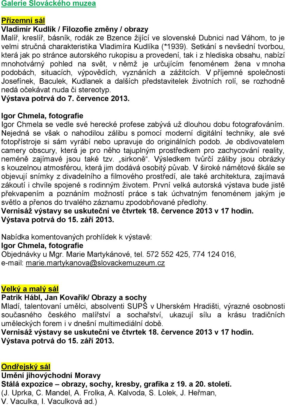 Setkání s nevšední tvorbou, která jak po stránce autorského rukopisu a provedení, tak i z hlediska obsahu, nabízí mnohotvárný pohled na svět, v němž je určujícím fenoménem žena v mnoha podobách,