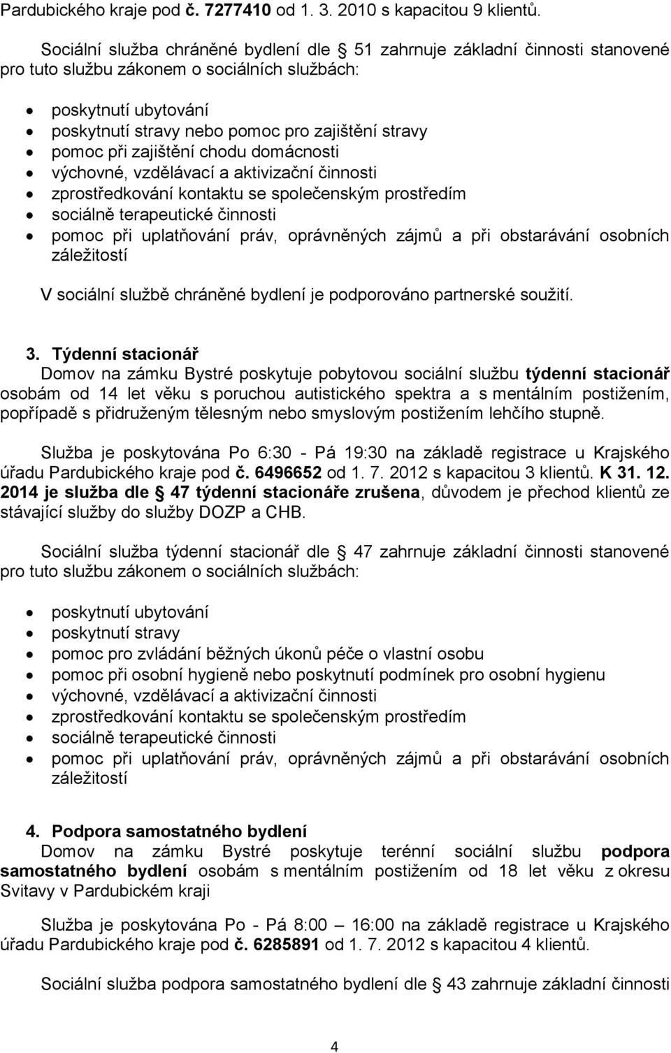 pomoc při zajištění chodu domácnosti výchovné, vzdělávací a aktivizační činnosti zprostředkování kontaktu se společenským prostředím sociálně terapeutické činnosti pomoc při uplatňování práv,