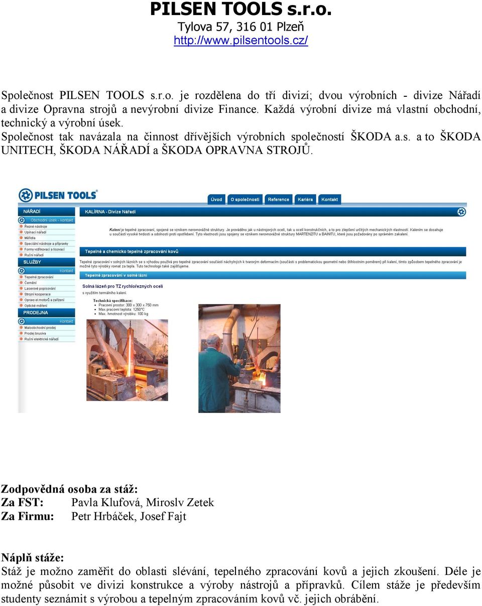 Za FST: Pavla Klufová, Miroslv Zetek Za Firmu: Petr Hrbáček, Josef Fajt Stáž je možno zaměřit do oblasti slévání, tepelného zpracování kovů a jejich zkoušení.
