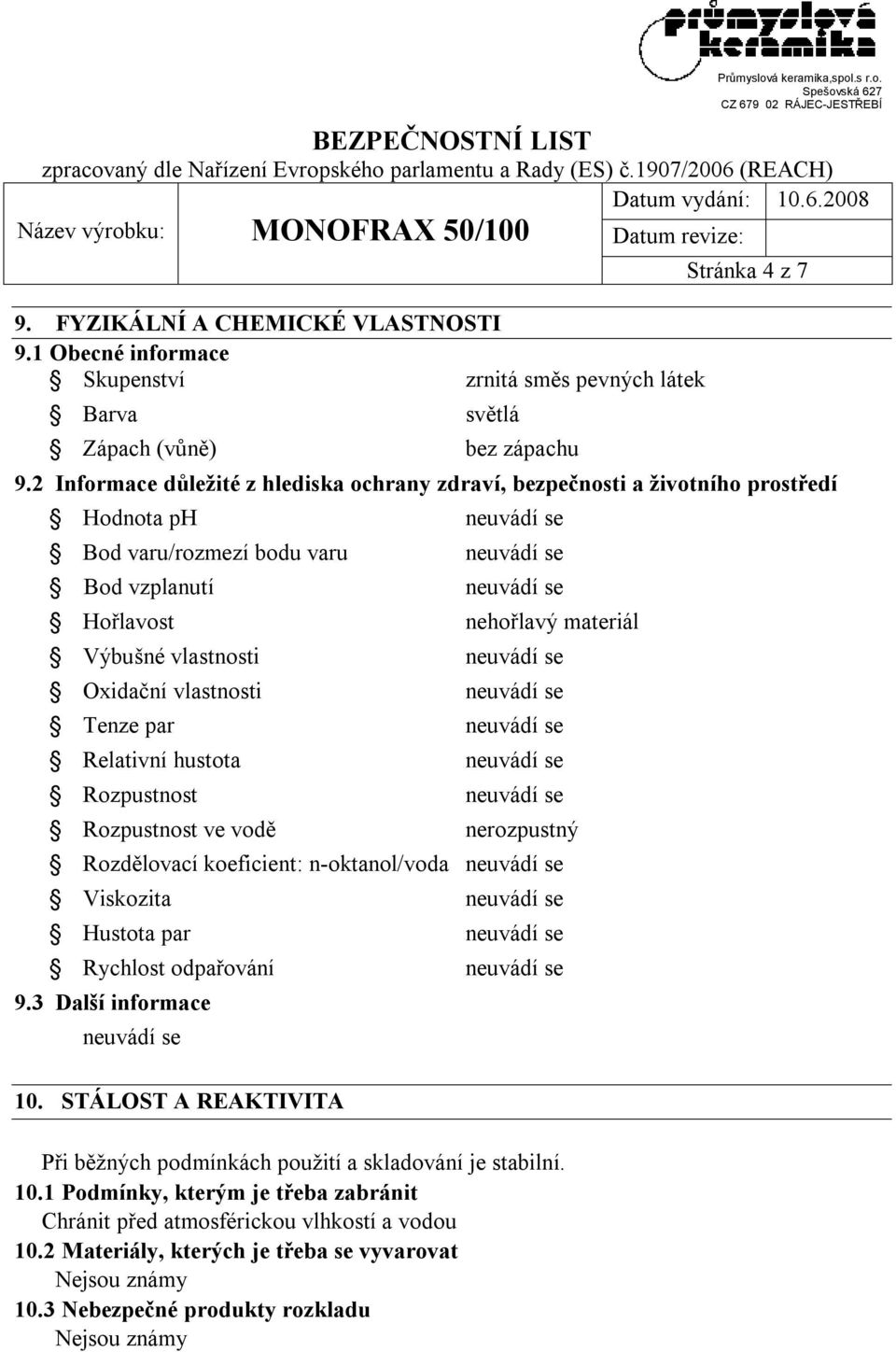 par Relativní hustota Rozpustnost Rozpustnost ve vodě nehořlavý materiál nerozpustný Rozdělovací koeficient: n-oktanol/voda Viskozita Hustota par Rychlost odpařování 9.3 Další informace 10.