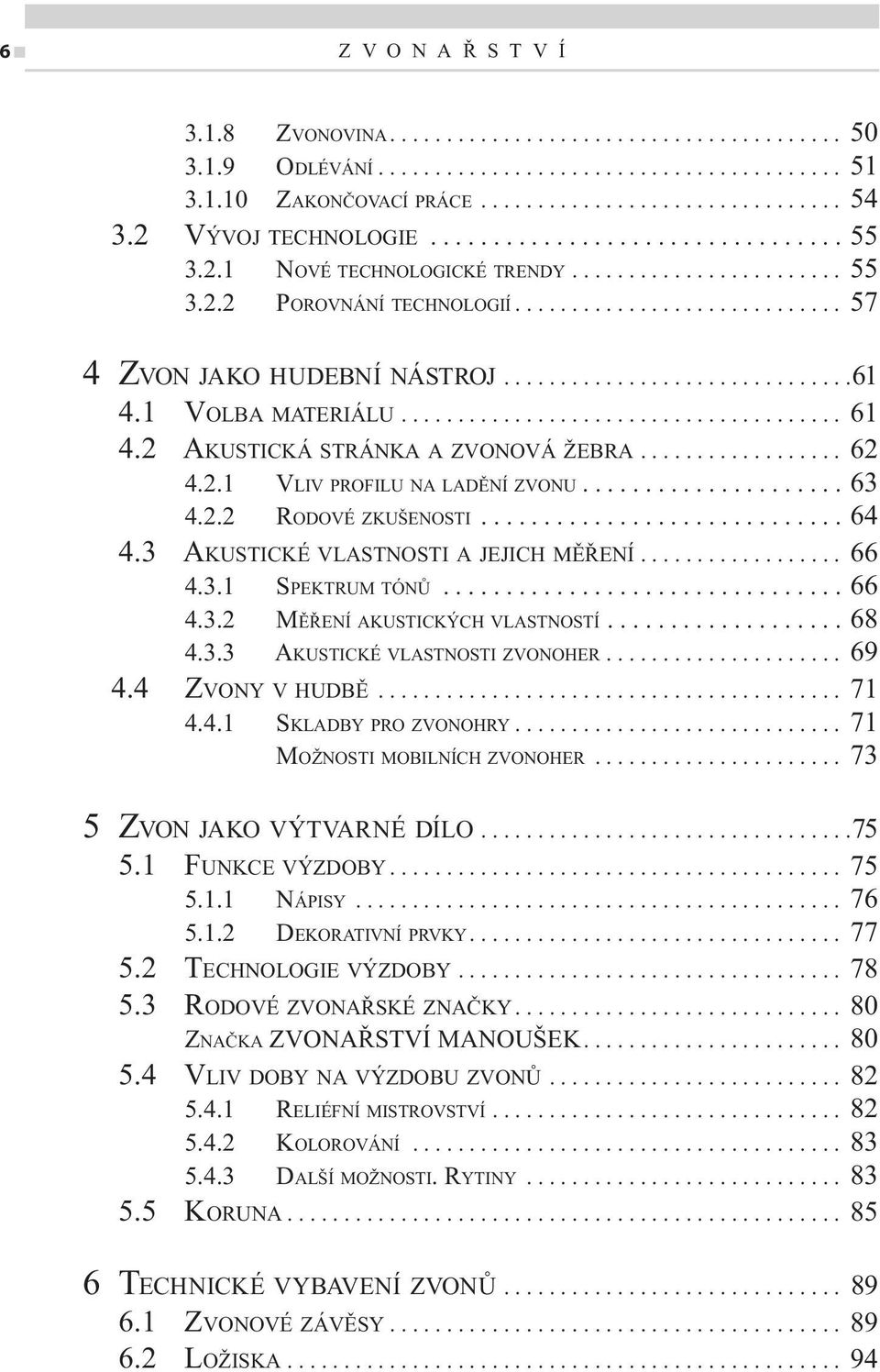 ..............................61 4.1 VOLBA MATERIÁLU....................................... 61 4.2 AKUSTICKÁ STRÁNKA A ZVONOVÁ ŽEBRA.................. 62 4.2.1 VLIV PROFILU NA LADĚNÍ ZVONU..................... 63 4.