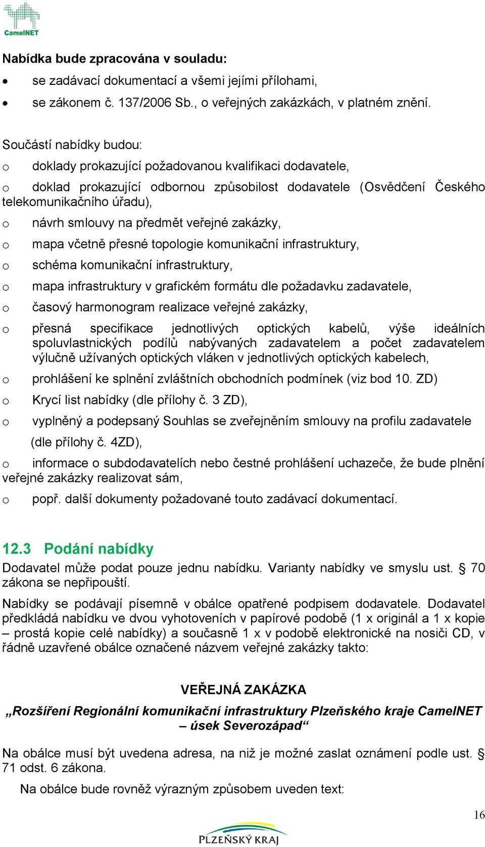 mapa včetně přesné tplgie kmunikační infrastruktury, schéma kmunikační infrastruktury, mapa infrastruktury v grafickém frmátu dle pžadavku zadavatele, časvý harmngram realizace veřejné zakázky,