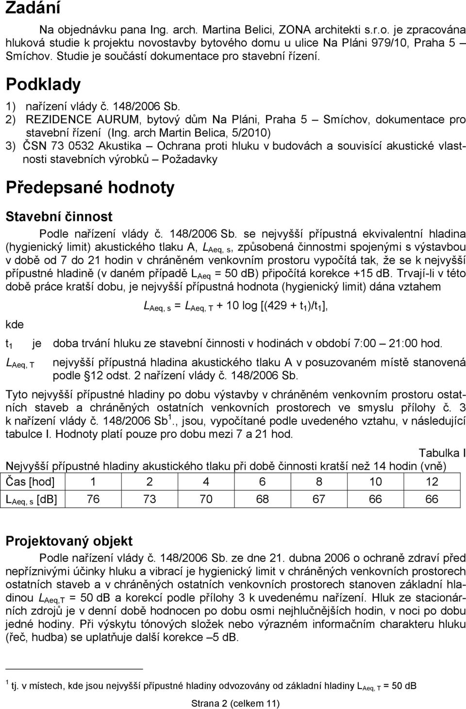 arch Martin Belica, 5/2010) 3) ČSN 73 0532 Akustika Ochrana proti hluku v budovách a souvisící akustické vlastnosti stavebních výrobků Požadavky Předepsané hodnoty Stavební činnost Podle nařízení