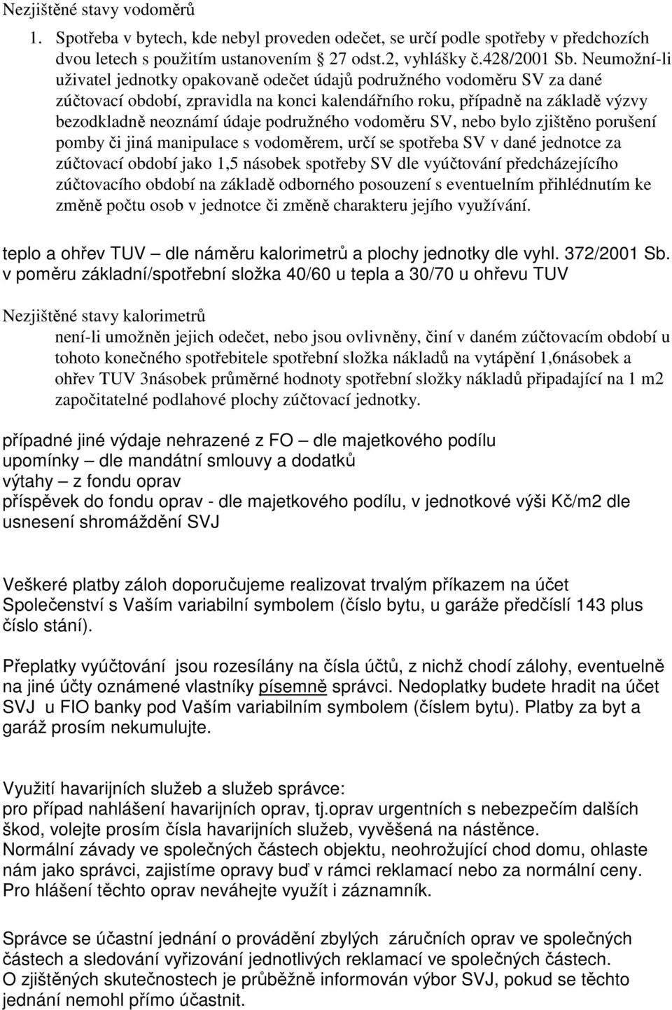 podružného vodoměru SV, nebo bylo zjištěno porušení pomby či jiná manipulace s vodoměrem, určí se spotřeba SV v dané jednotce za zúčtovací období jako 1,5 násobek spotřeby SV dle vyúčtování