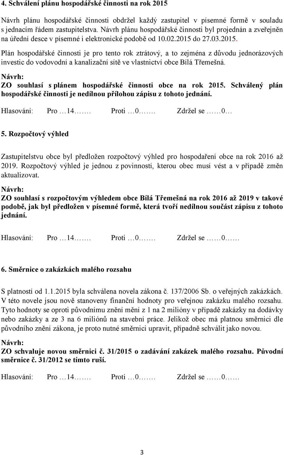 do 27.03.2015. Plán hospodářské činnosti je pro tento rok ztrátový, a to zejména z důvodu jednorázových investic do vodovodní a kanalizační sítě ve vlastnictví obce Bílá Třemešná.