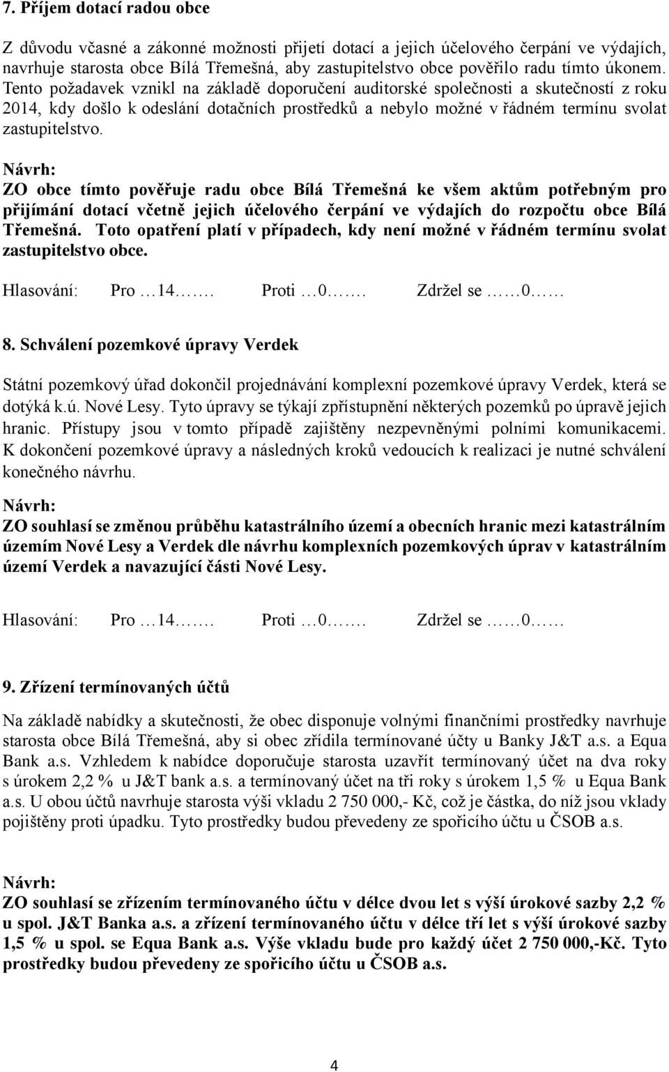 ZO obce tímto pověřuje radu obce Bílá Třemešná ke všem aktům potřebným pro přijímání dotací včetně jejich účelového čerpání ve výdajích do rozpočtu obce Bílá Třemešná.