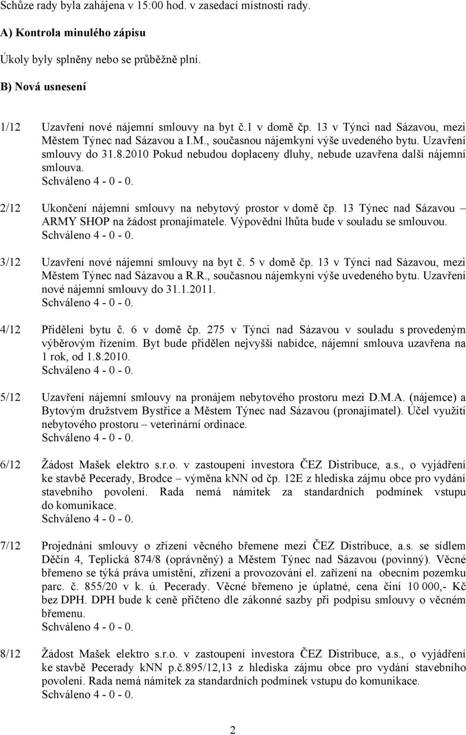 2010 Pokud nebudou doplaceny dluhy, nebude uzavřena další nájemní smlouva. 2/12 Ukončení nájemní smlouvy na nebytový prostor v domě čp. 13 Týnec nad Sázavou ARMY SHOP na žádost pronajímatele.