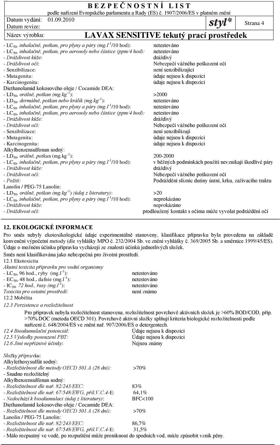 Senzibilizace: není senzibilizující - Mutagenita: údaje nejsou k dispozici - Karcinogenita: údaje nejsou k dispozici Diethanolamid kokosového oleje / Cocamide DEA: - LD 50, orálně, potkan (mg.