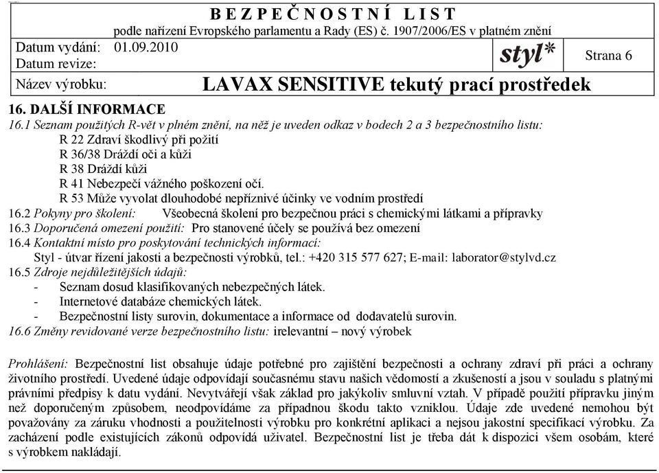 poškození očí. R 53 Může vyvolat dlouhodobé nepříznivé účinky ve vodním prostředí 16.2 Pokyny pro školení: Všeobecná školení pro bezpečnou práci s chemickými látkami a přípravky 16.